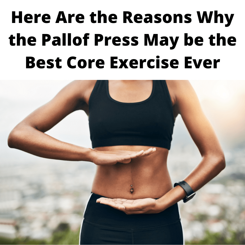 Here Are the Reasons Why the Pallof Press May the Best Core Exercise Ever